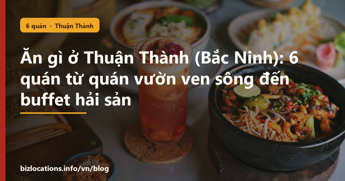 Ăn gì ở Thuận Thành (Bắc Ninh): 6 quán từ quán vườn ven sông đến buffet hải sản