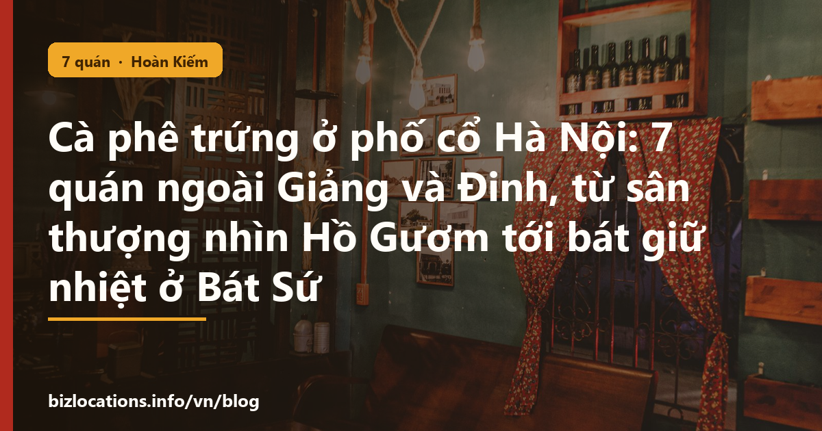 Cà phê trứng ở phố cổ Hà Nội: 7 quán ngoài Giảng và Đinh, từ sân thượng nhìn Hồ Gươm tới bát giữ nhiệt ở Bát Sứ