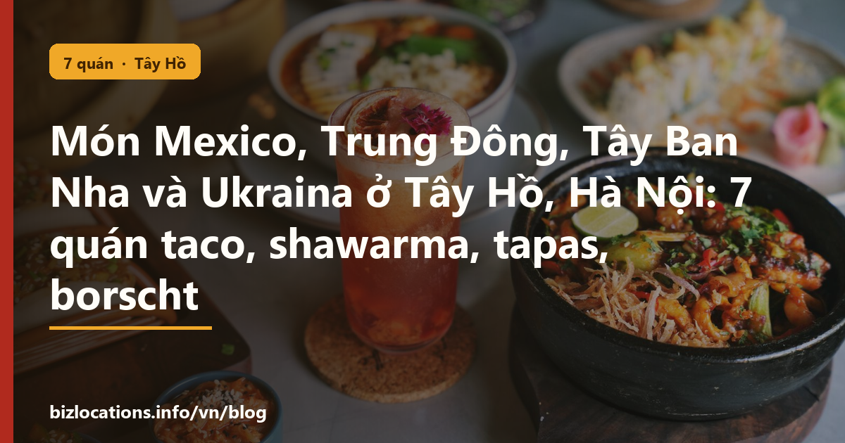 Món Mexico, Trung Đông, Tây Ban Nha và Ukraina ở Tây Hồ, Hà Nội: 7 quán taco, shawarma, tapas, borscht