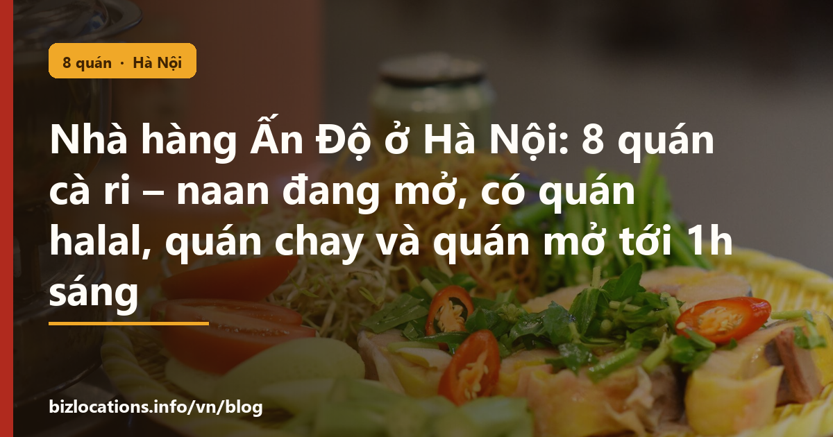 Nhà hàng Ấn Độ ở Hà Nội: 8 quán cà ri – naan đang mở, có quán halal, quán chay và quán mở tới 1h sáng