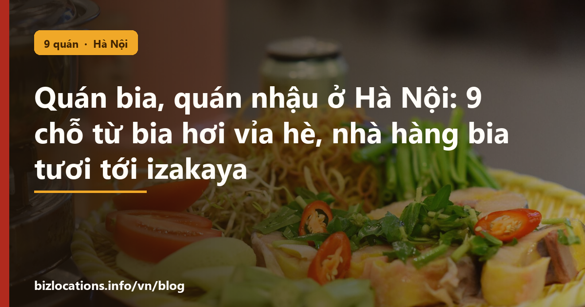 Quán bia, quán nhậu ở Hà Nội: 9 chỗ từ bia hơi vỉa hè, nhà hàng bia tươi tới izakaya