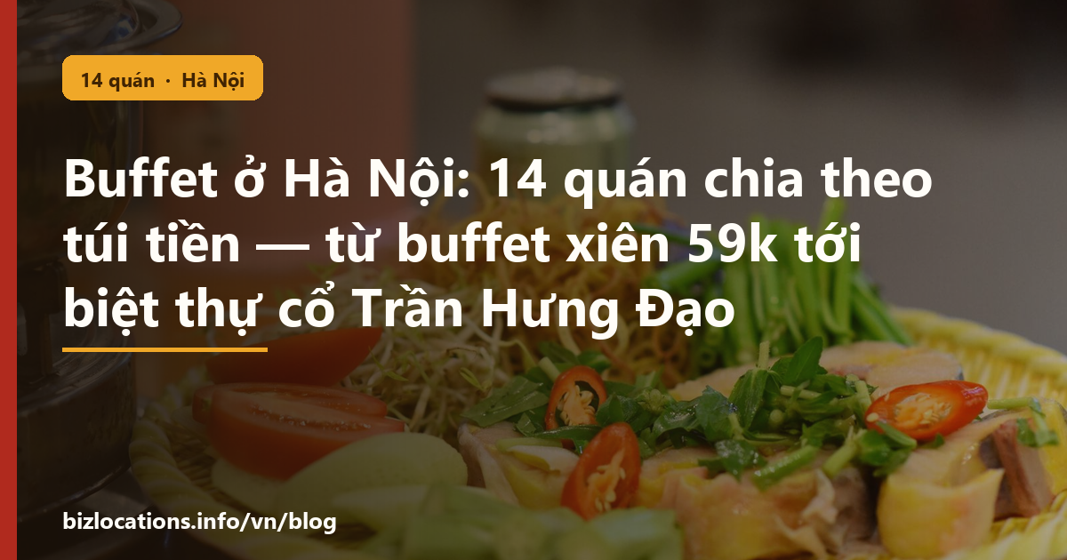 Buffet ở Hà Nội: 14 quán chia theo túi tiền — từ buffet xiên 59k tới biệt thự cổ Trần Hưng Đạo