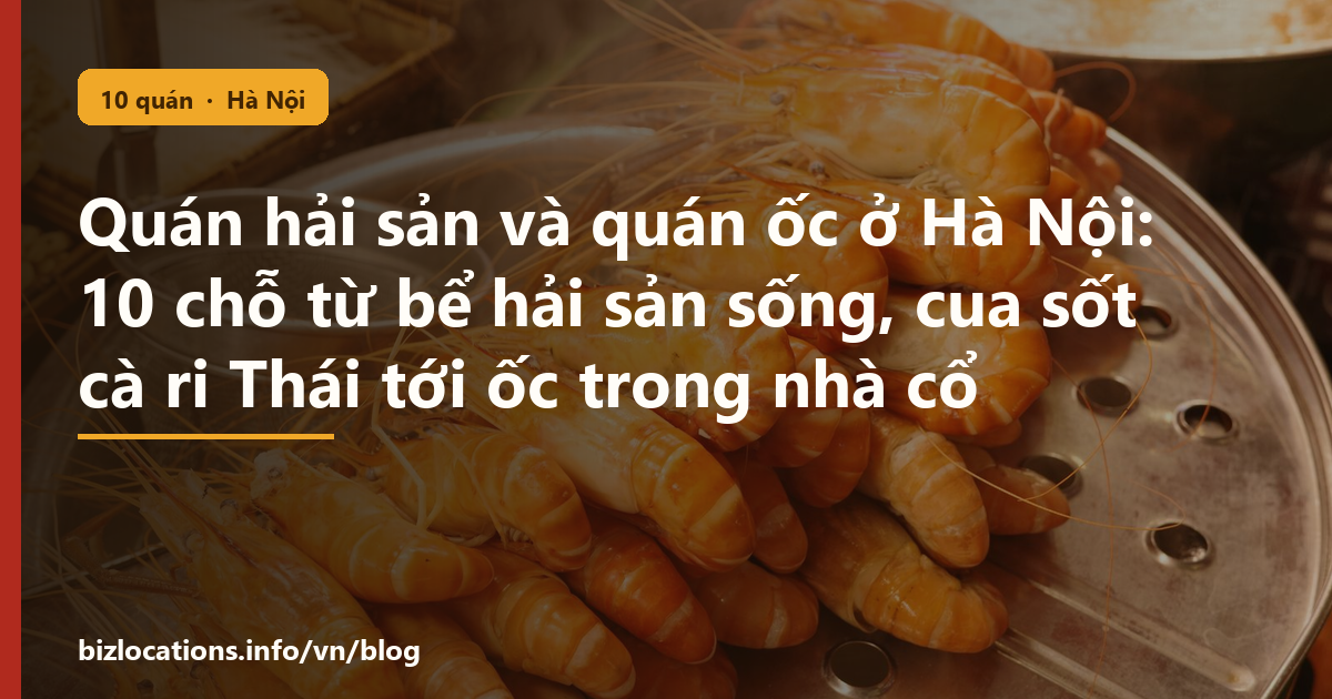 Quán hải sản và quán ốc ở Hà Nội: 10 chỗ từ bể hải sản sống, cua sốt cà ri Thái tới ốc trong nhà cổ