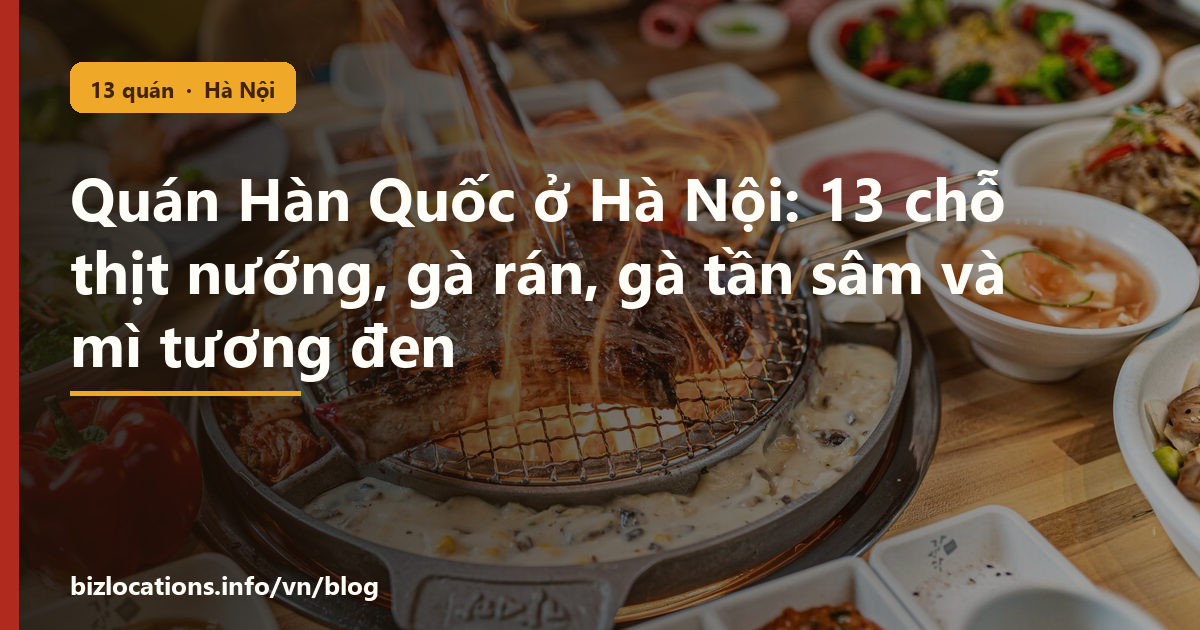 Quán Hàn Quốc ở Hà Nội: 13 chỗ thịt nướng, gà rán, gà tần sâm và mì tương đen