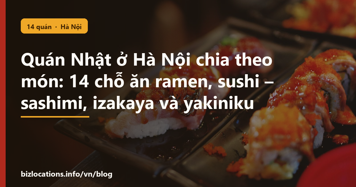 Quán Nhật ở Hà Nội chia theo món: 14 chỗ ăn ramen, sushi – sashimi, izakaya và yakiniku